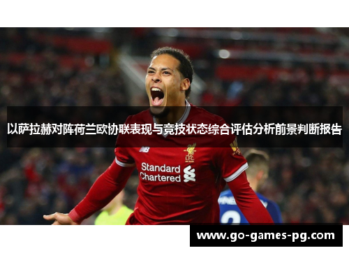 以萨拉赫对阵荷兰欧协联表现与竞技状态综合评估分析前景判断报告 以萨拉赫对阵荷兰欧协联表现与竞技状态综合评估分析前景判断报告