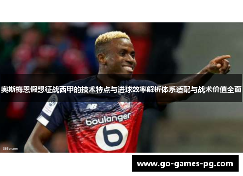 奥斯梅恩假想征战西甲的技术特点与进球效率解析体系适配与战术价值全面 奥斯梅恩假想征战西甲的技术特点与进球效率解析体系适配与战术价值全面