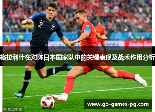 格拉利什在对阵日本国家队中的关键表现及战术作用分析 格拉利什在对阵日本国家队中的关键表现及战术作用分析
