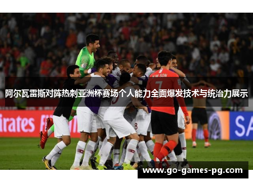 阿尔瓦雷斯对阵热刺亚洲杯赛场个人能力全面爆发技术与统治力展示 阿尔瓦雷斯对阵热刺亚洲杯赛场个人能力全面爆发技术与统治力展示