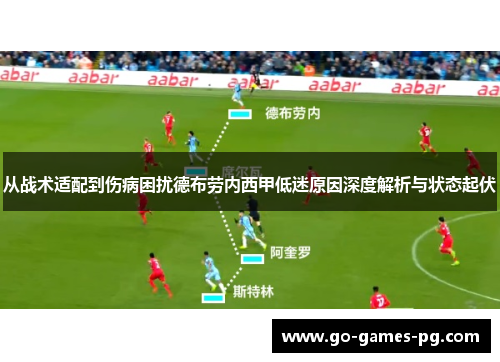 从战术适配到伤病困扰德布劳内西甲低迷原因深度解析与状态起伏 从战术适配到伤病困扰德布劳内西甲低迷原因深度解析与状态起伏
