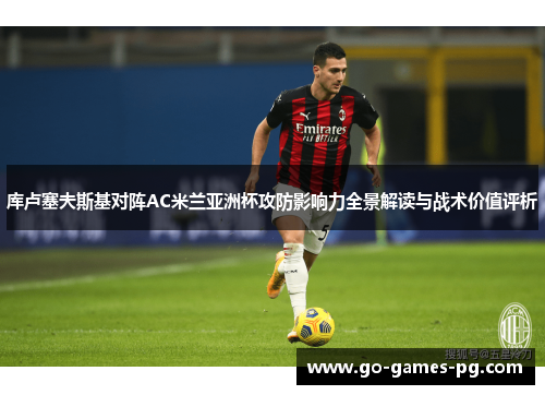 库卢塞夫斯基对阵AC米兰亚洲杯攻防影响力全景解读与战术价值评析