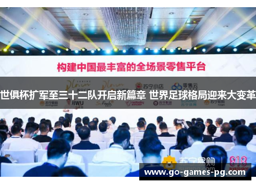 世俱杯扩军至三十二队开启新篇章 世界足球格局迎来大变革 世俱杯扩军至三十二队开启新篇章 世界足球格局迎来大变革