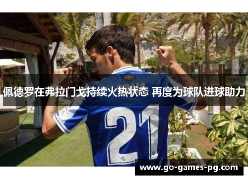 佩德罗在弗拉门戈持续火热状态 再度为球队进球助力 佩德罗在弗拉门戈持续火热状态 再度为球队进球助力