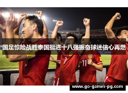 国足惊险战胜泰国挺进十八强振奋球迷信心再燃 国足惊险战胜泰国挺进十八强振奋球迷信心再燃