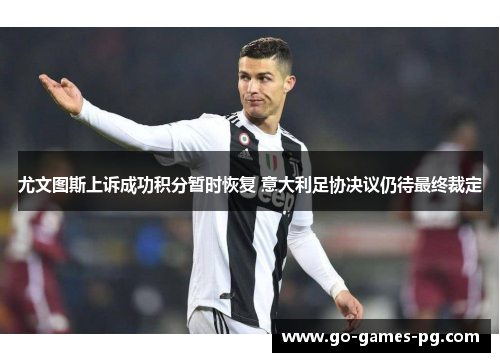 尤文图斯上诉成功积分暂时恢复 意大利足协决议仍待最终裁定 尤文图斯上诉成功积分暂时恢复 意大利足协决议仍待最终裁定