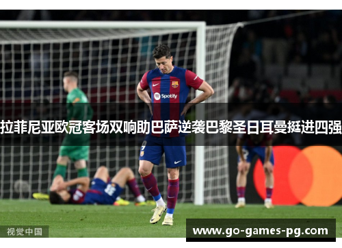 拉菲尼亚欧冠客场双响助巴萨逆袭巴黎圣日耳曼挺进四强 拉菲尼亚欧冠客场双响助巴萨逆袭巴黎圣日耳曼挺进四强