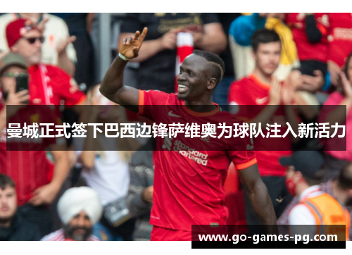 曼城正式签下巴西边锋萨维奥为球队注入新活力