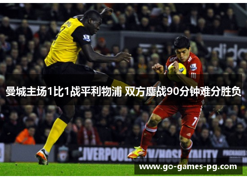 曼城主场1比1战平利物浦 双方鏖战90分钟难分胜负