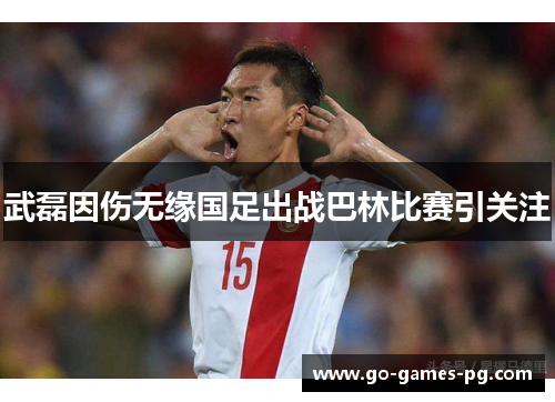 武磊因伤无缘国足出战巴林比赛引关注