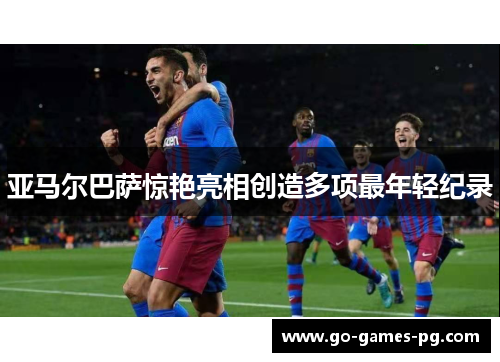 亚马尔巴萨惊艳亮相创造多项最年轻纪录 亚马尔巴萨惊艳亮相创造多项最年轻纪录