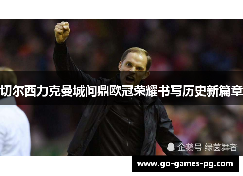 切尔西力克曼城问鼎欧冠荣耀书写历史新篇章 切尔西力克曼城问鼎欧冠荣耀书写历史新篇章