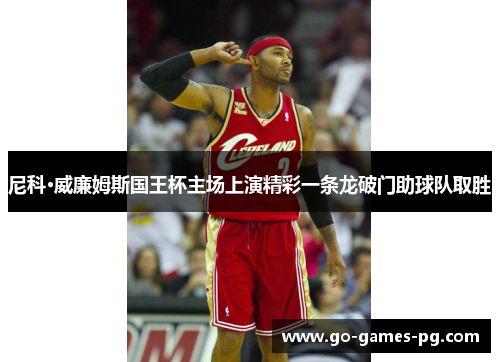 尼科·威廉姆斯国王杯主场上演精彩一条龙破门助球队取胜