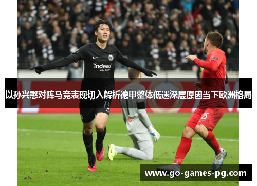 以孙兴慜对阵马竞表现切入解析德甲整体低迷深层原因当下欧洲格局 以孙兴慜对阵马竞表现切入解析德甲整体低迷深层原因当下欧洲格局