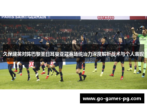 久保建英对阵巴黎圣日耳曼亚冠赛场统治力深度解析战术与个人表现