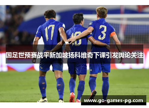 国足世预赛战平新加坡扬科维奇下课引发舆论关注