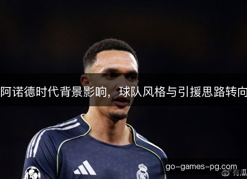 阿诺德时代背景影响,球队风格与引援思路转向 阿诺德时代背景影响,球队风格与引援思路转向
